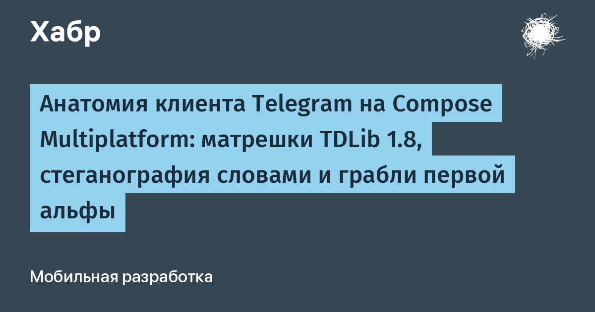 Анатомия клиента Telegram на Compose Multiplatform: матрёшки TDLib 1.8, стеганография словами и грабли первой альфы